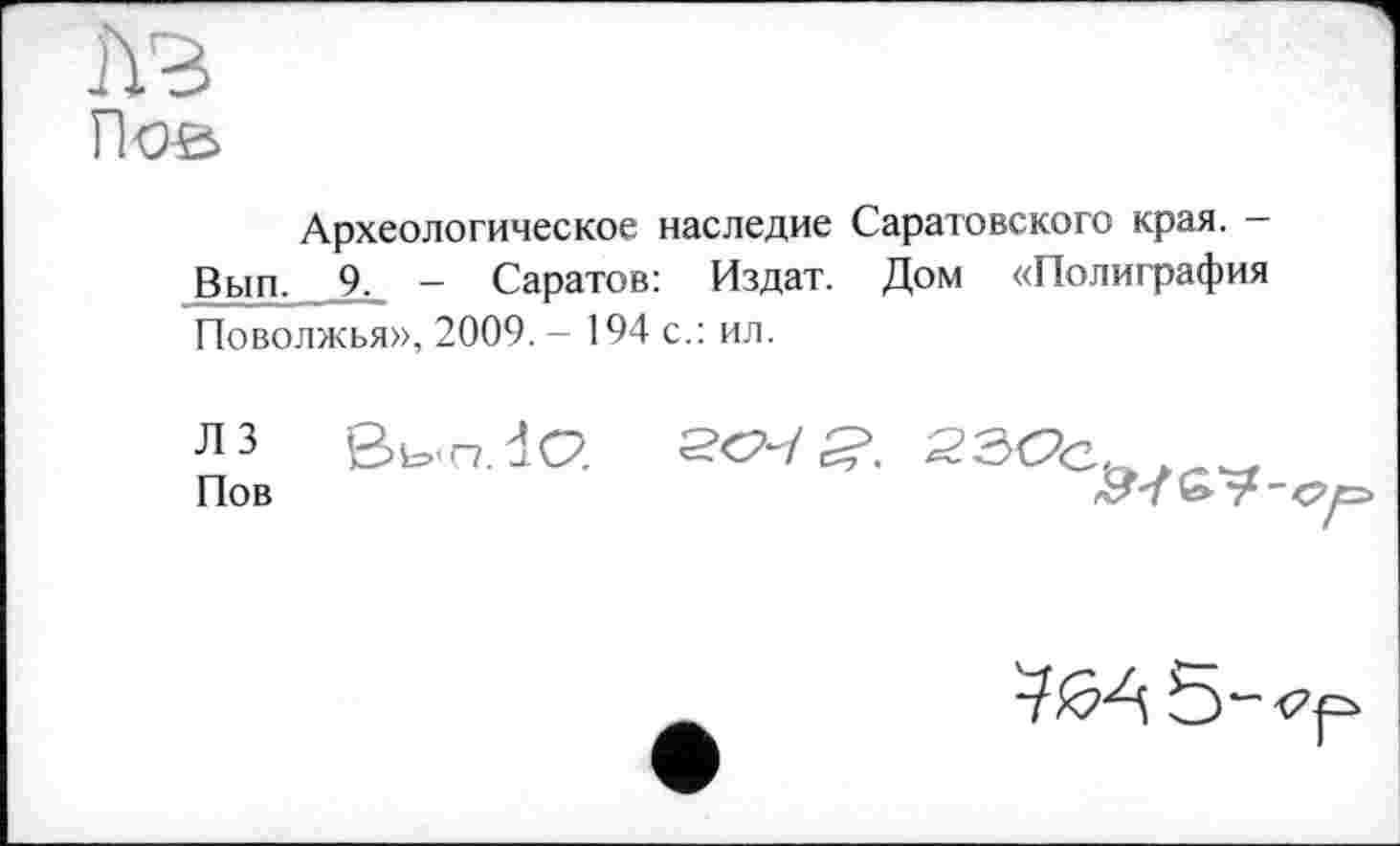 ﻿Лов
Археологическое наследие Саратовского края. -Вып. 9. - Саратов: Издат. Дом «Полиграфия Поволжья», 2009. - 194 с.: ил.
ЛЗ Пов
